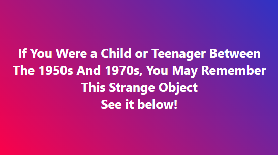If You Were a Child or Teenager Between The 1950s And 1970s, You May Remember This Strange Object!