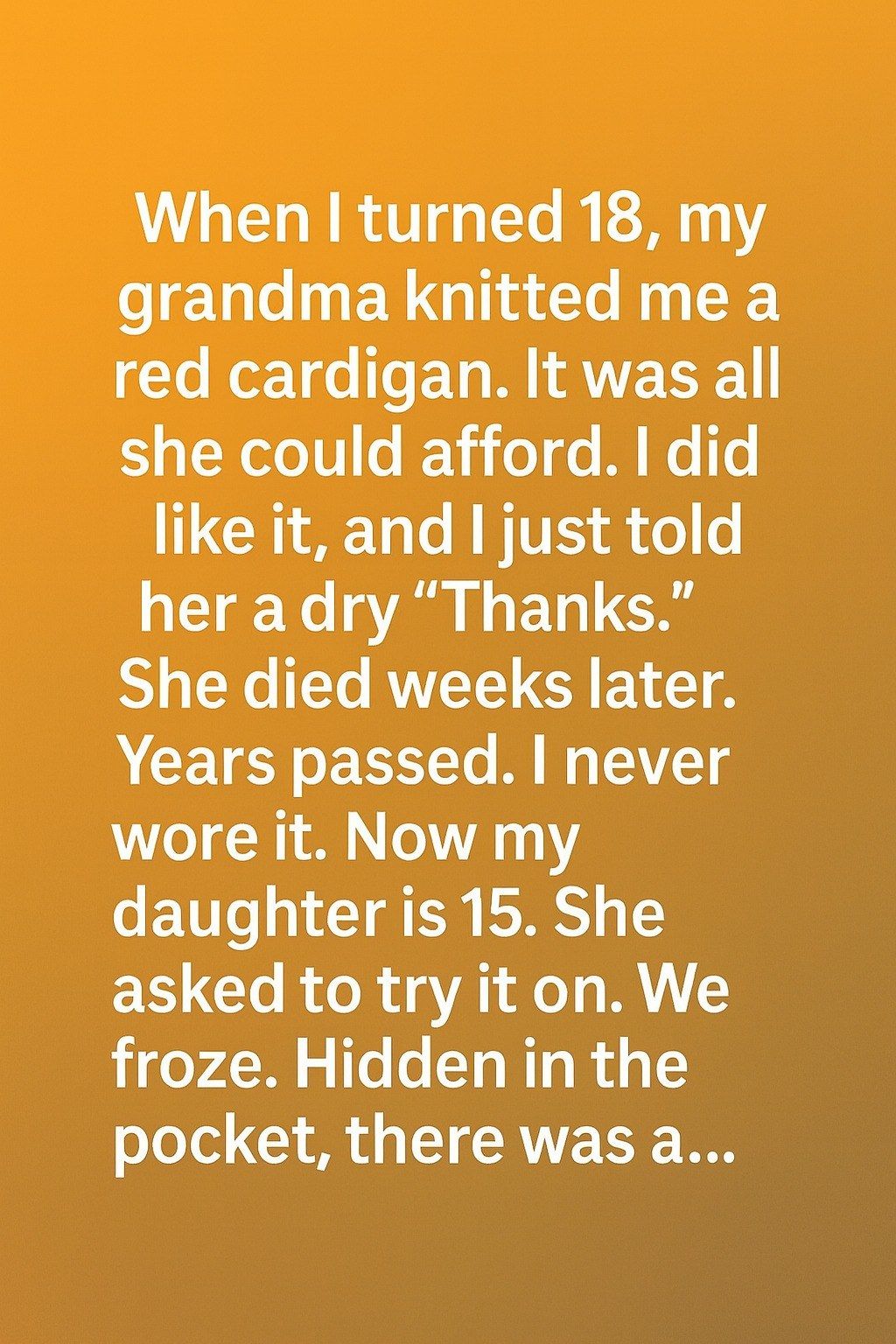 When I turned 18, my grandma knitted me a red cardigan. It was all she could afford. I did like it, and I just told her a dry